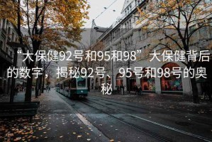 “大保健92號和95和98”大保健背后的數字，揭秘92號、95號和98號的奧秘