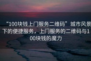 “100塊錢(qián)上門(mén)服務(wù)二維碼”城市風(fēng)景下的便捷服務(wù)，上門(mén)服務(wù)的二維碼與100塊錢(qián)的魔力