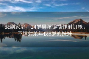 悲劇家庭，14歲男孩誤操作射釘槍?zhuān)簧魃錃⒛陜H8歲的妹妹