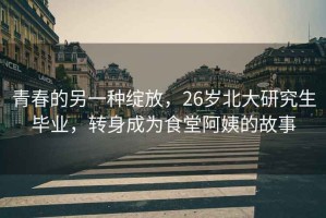 青春的另一種綻放，26歲北大研究生畢業(yè)，轉身成為食堂阿姨的故事