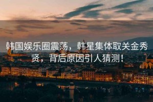 韓國娛樂(lè )圈震蕩，韓星集體取關(guān)金秀賢，背后原因引人猜測！