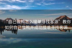 “自己做鴨怎么接單尋找客源”教你如何自己做鴨并成功接單尋找客源