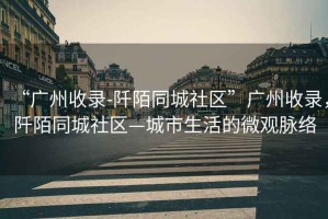 “廣州收錄-阡陌同城社區”廣州收錄，阡陌同城社區—城市生活的微觀(guān)脈絡(luò )