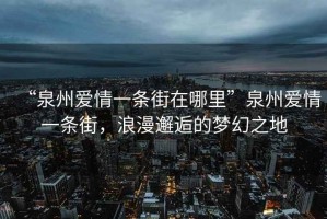 “泉州愛(ài)情一條街在哪里”泉州愛(ài)情一條街，浪漫邂逅的夢(mèng)幻之地