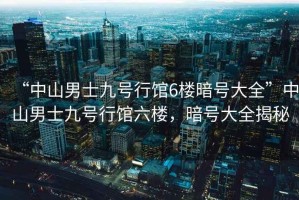 “中山男士九號行館6樓暗號大全”中山男士九號行館六樓，暗號大全揭秘