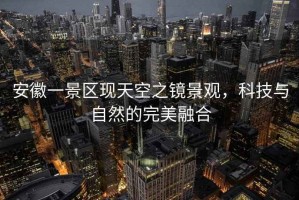 安徽一景區現天空之鏡景觀(guān)，科技與自然的完美融合