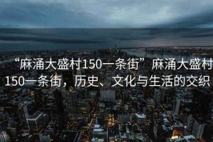 “麻涌大盛村150一條街”麻涌大盛村150一條街，歷史、文化與生活的交織