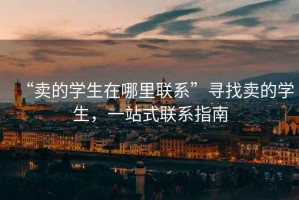 “賣(mài)的學(xué)生在哪里聯(lián)系”尋找賣(mài)的學(xué)生，一站式聯(lián)系指南
