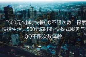 “500元4小時(shí)快餐QQ不限次數”探索快捷生活，500元四小時(shí)快餐式服務(wù)與QQ不限次數體驗