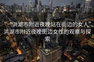 “洪湖市附近夜晚站在街邊的女人”洪湖市附近夜晚街邊女性的觀(guān)察與探索