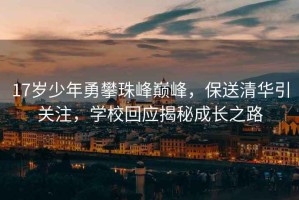 17歲少年勇攀珠峰巔峰，保送清華引關(guān)注，學(xué)?；貞颐爻砷L(cháng)之路