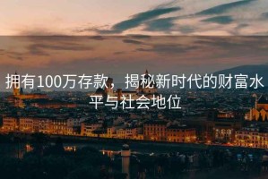 擁有100萬(wàn)存款，揭秘新時(shí)代的財富水平與社會(huì )地位