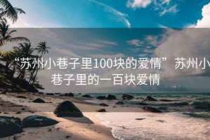 “蘇州小巷子里100塊的愛(ài)情”蘇州小巷子里的一百塊愛(ài)情