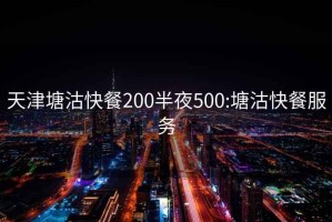 天津塘沽快餐200半夜500:塘沽快餐服務(wù)