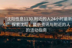 “沈陽(yáng)性息1130.附近的人24小時(shí)最新.cc”探索沈陽(yáng)，最新資訊與附近的人的活動(dòng)指南