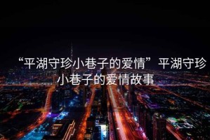 “平湖守珍小巷子的愛(ài)情”平湖守珍小巷子的愛(ài)情故事