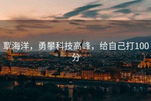 覃海洋，勇攀科技高峰，給自己打100分