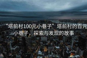 “塔前村100元小巷子”塔前村的百元小巷子，探索與發(fā)現的故事