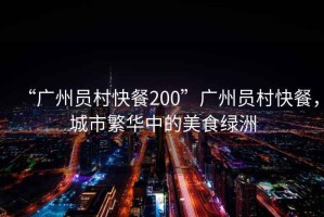 “廣州員村快餐200”廣州員村快餐，城市繁華中的美食綠洲