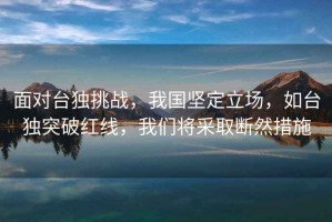 面對臺獨挑戰，我國堅定立場(chǎng)，如臺獨突破紅線(xiàn)，我們將采取斷然措施
