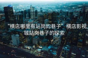 “橫店哪里有站崗的巷子”橫店影視城站崗巷子的探索