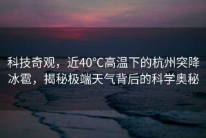 科技奇觀(guān)，近40℃高溫下的杭州突降冰雹，揭秘極端天氣背后的科學(xué)奧秘