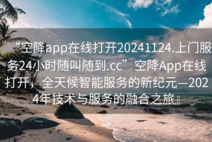 “空降app在線(xiàn)打開(kāi)20241124.上門(mén)服務(wù)24小時(shí)隨叫隨到.cc”空降App在線(xiàn)打開(kāi)，全天候智能服務(wù)的新紀元—2024年技術(shù)與服務(wù)的融合之旅』