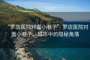 “羅店醫院對面小巷子”羅店醫院對面小巷子，城市中的隱秘角落