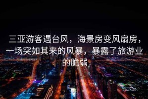 三亞游客遇臺風(fēng)，海景房變風(fēng)扇房，一場(chǎng)突如其來(lái)的風(fēng)暴，暴露了旅游業(yè)的脆弱