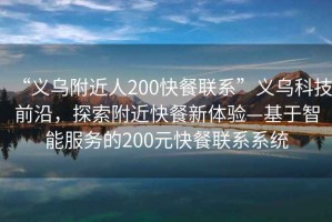 “義烏附近人200快餐聯(lián)系”義烏科技前沿，探索附近快餐新體驗—基于智能服務(wù)的200元快餐聯(lián)系系統