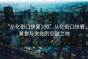 “從化街口快餐100”從化街口快餐，美食與文化的交融之地