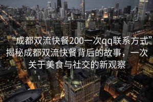 “成都雙流快餐200一次qq聯(lián)系方式”揭秘成都雙流快餐背后的故事，一次關(guān)于美食與社交的新觀(guān)察