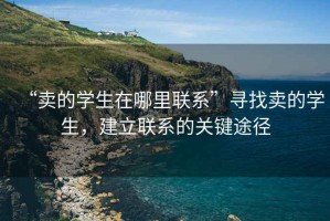“賣(mài)的學(xué)生在哪里聯(lián)系”尋找賣(mài)的學(xué)生，建立聯(lián)系的關(guān)鍵途徑