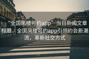 “全國鳳樓可約app”當日新聞文章標題，全國鳳樓可約app引領(lǐng)約會(huì )新潮流，革新社交方式