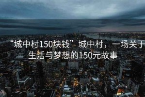 “城中村150塊錢(qián)”城中村，一場(chǎng)關(guān)于生活與夢(mèng)想的150元故事