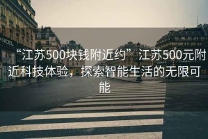 “江蘇500塊錢(qián)附近約”江蘇500元附近科技體驗，探索智能生活的無(wú)限可能