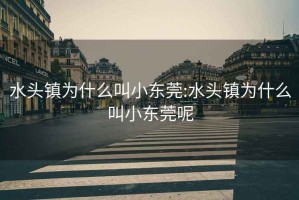 水頭鎮為什么叫小東莞:水頭鎮為什么叫小東莞呢