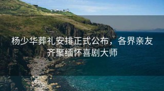 楊少華葬禮安排正式公布，各界親友齊聚緬懷喜劇大師