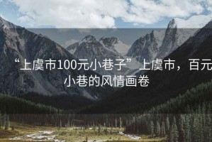 “上虞市100元小巷子”上虞市，百元小巷的風(fēng)情畫(huà)卷