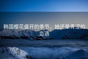 韓國櫻花盛開(kāi)的季節，她還是青澀的戀語(yǔ)