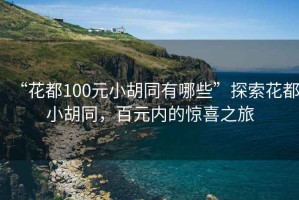 “花都100元小胡同有哪些”探索花都小胡同，百元內的驚喜之旅