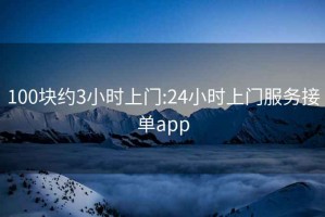 100塊約3小時(shí)上門(mén):24小時(shí)上門(mén)服務(wù)接單app