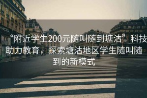 “附近學(xué)生200元隨叫隨到塘沽”科技助力教育，探索塘沽地區學(xué)生隨叫隨到的新模式