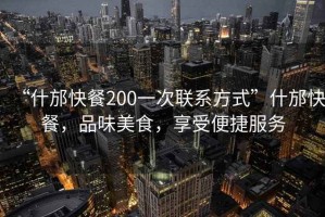 “什邡快餐200一次聯(lián)系方式”什邡快餐，品味美食，享受便捷服務(wù)