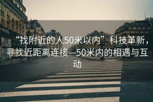 “找附近的人50米以?xún)取笨萍几镄?，尋找近距離連接—50米內的相遇與互動(dòng)