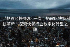 “棲霞區快餐200一次”棲霞區快餐科技革新，探索快餐行業(yè)數字化轉型之路