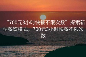 “700元3小時(shí)快餐不限次數”探索新型餐飲模式，700元3小時(shí)快餐不限次數