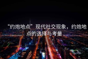 “約炮地點(diǎn)”現代社交現象，約炮地點(diǎn)的選擇與考量