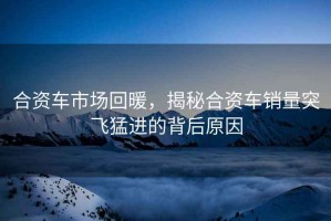 合資車(chē)市場(chǎng)回暖，揭秘合資車(chē)銷(xiāo)量突飛猛進(jìn)的背后原因