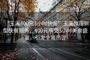 “玉溪400元3小時(shí)快餐”玉溪驚現新型快餐服務(wù)，400元享受3小時(shí)美食盛宴，引發(fā)全城熱議